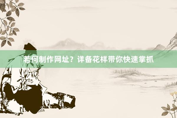 若何制作网址？详备花样带你快速掌抓