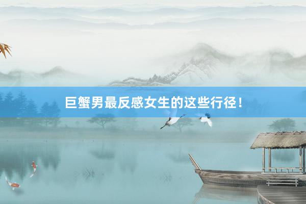 巨蟹男最反感女生的这些行径！