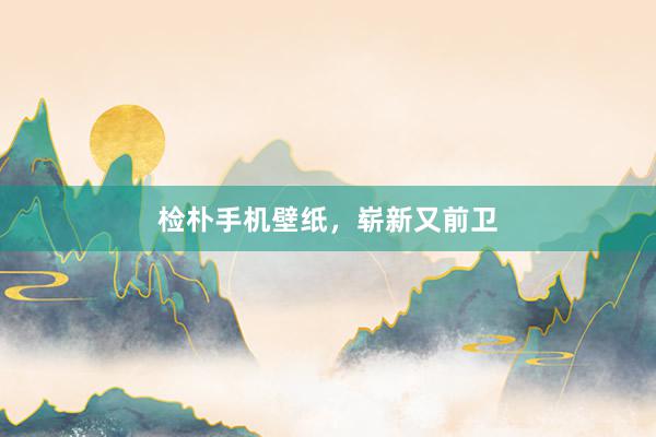 检朴手机壁纸，崭新又前卫