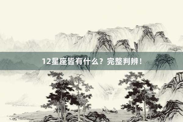 12星座皆有什么？完整判辨！