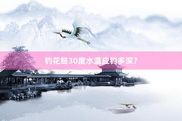 钓花鲢30度水温应钓多深？