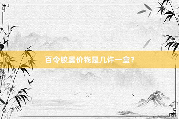 百令胶囊价钱是几许一盒？